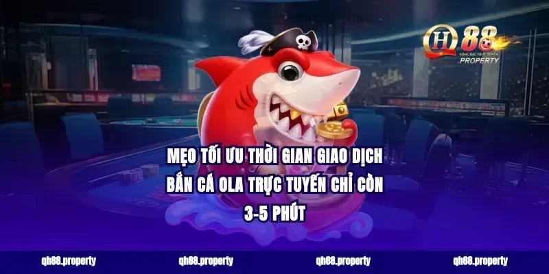 Mẹo tối ưu thời gian giao dịch bắn cá ola trực tuyến chỉ còn 3-5 phút