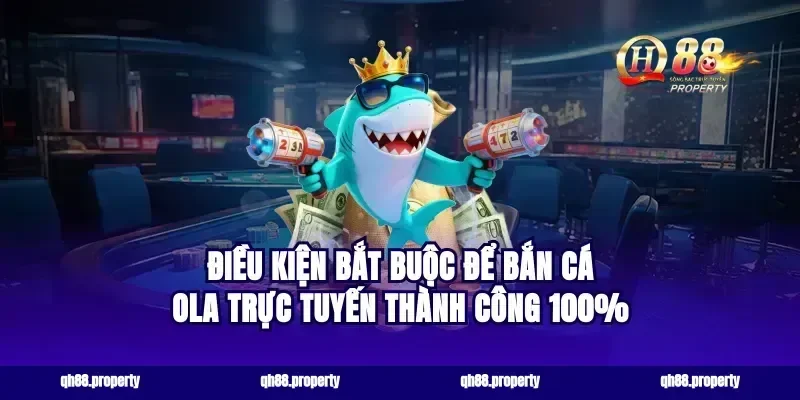 Điều kiện bắt buộc để bắn cá ola trực tuyến thành công 100%