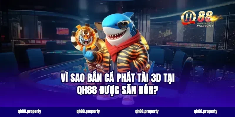 Vì sao bắn cá phát tài 3D tại qh88 được săn đón?