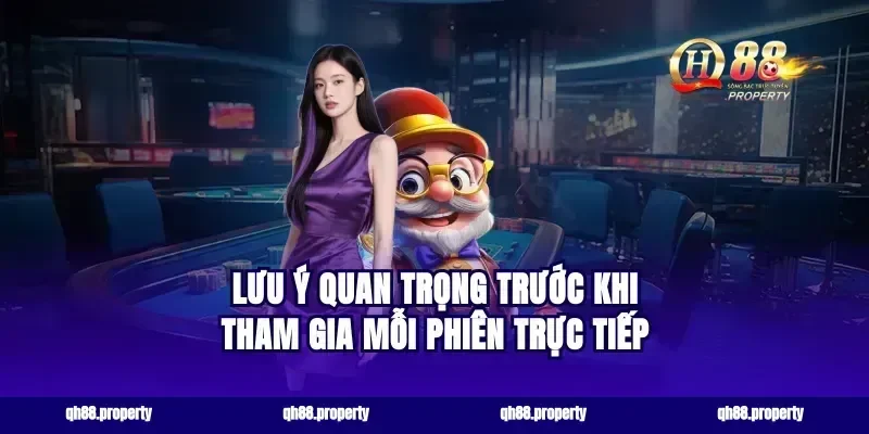 Lưu ý quan trọng trước khi tham gia mỗi phiên trực tiếp