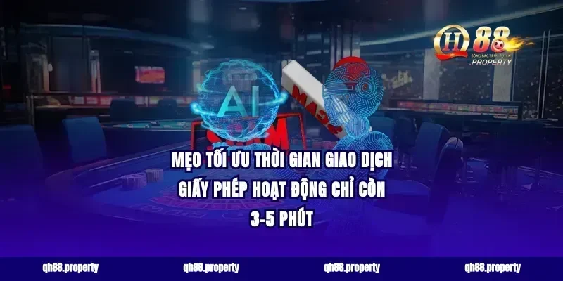 Mẹo tối ưu thời gian giao dịch giấy phép hoạt động chỉ còn 3-5 phút