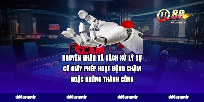 Nguyên nhân và cách xử lý sự cố giấy phép hoạt động chậm hoặc không thành công