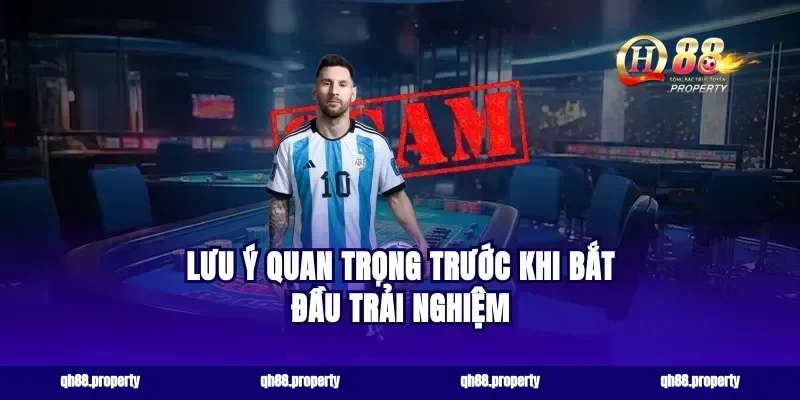 Lưu Ý Quan Trọng Trước Khi Bắt Đầu Trải Nghiệm