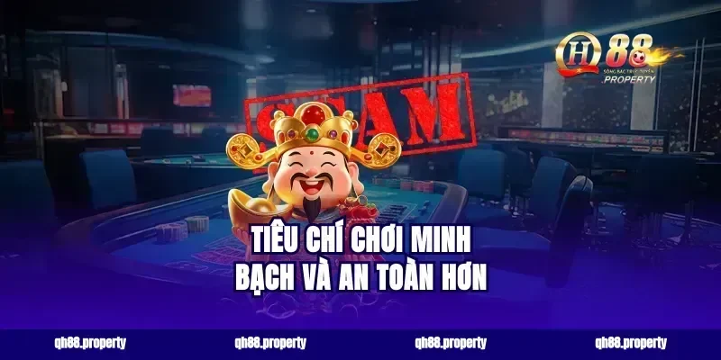 Tiêu Chí Chơi Minh Bạch Và An Toàn Hơn