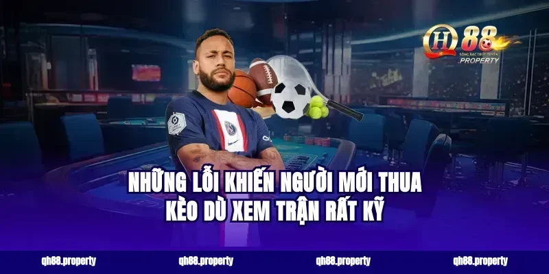 Những lỗi khiến người mới thua kèo dù xem trận rất kỹ