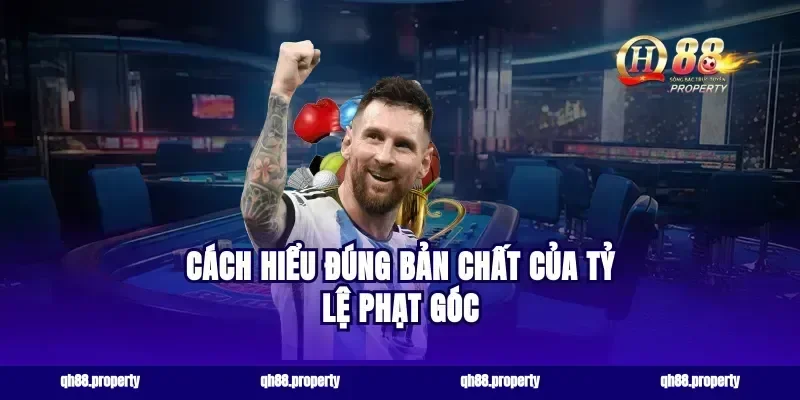 Cách hiểu đúng bản chất của tỷ lệ phạt góc