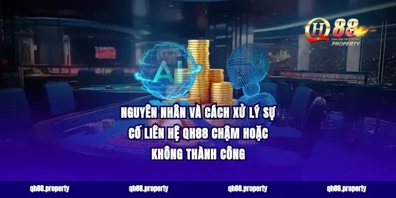 Nguyên nhân và cách xử lý sự cố liên hệ qh88 chậm hoặc không thành công