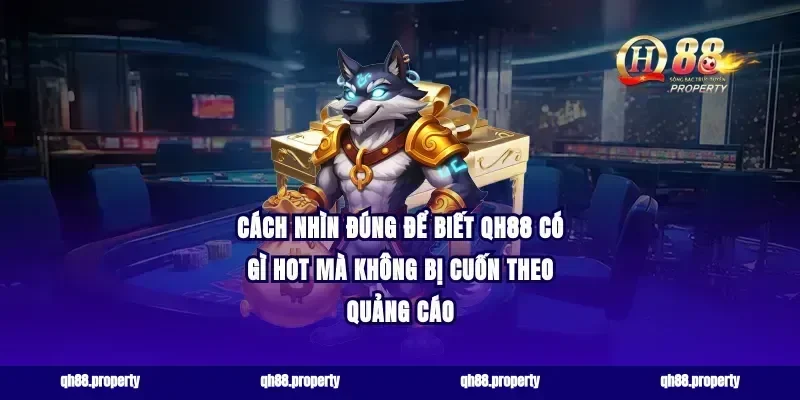 Cách nhìn đúng để biết qh88 có gì hot mà không bị cuốn theo quảng cáo