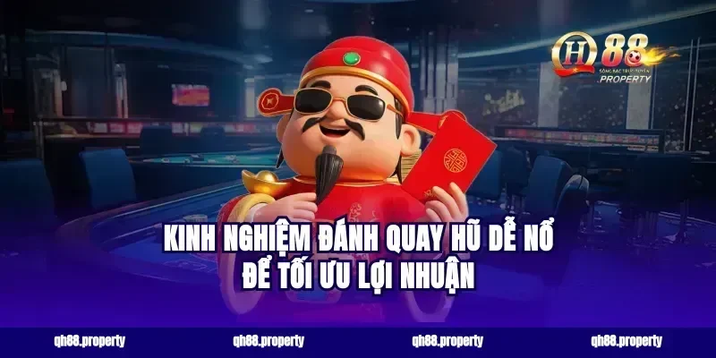 Kinh nghiệm đánh quay hũ dễ nổ để tối ưu lợi nhuận