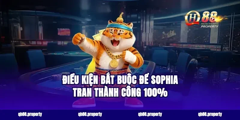 Điều kiện bắt buộc để Sophia Tran thành công 100%