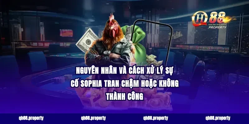 Nguyên nhân và cách xử lý sự cố Sophia Tran chậm hoặc không thành công