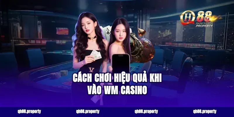Cách chơi hiệu quả khi vào wm casino
